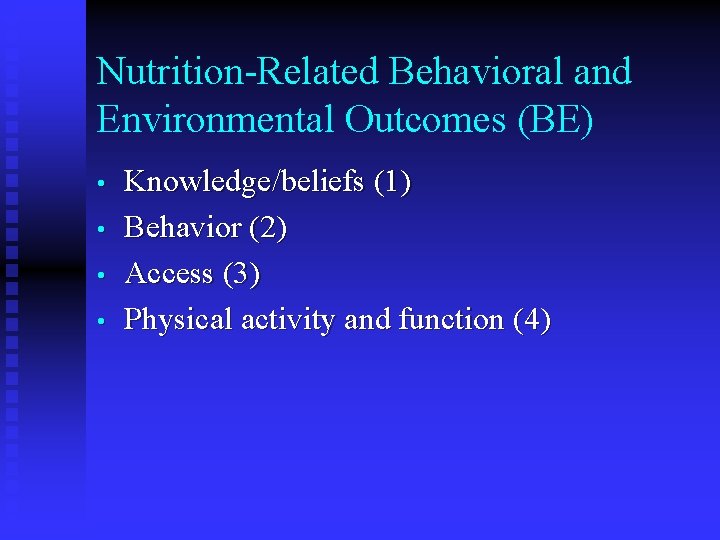 Nutrition-Related Behavioral and Environmental Outcomes (BE) • • Knowledge/beliefs (1) Behavior (2) Access (3) Nutrition-Related Behavioral and Environmental Outcomes (BE) • • Knowledge/beliefs (1) Behavior (2) Access (3)