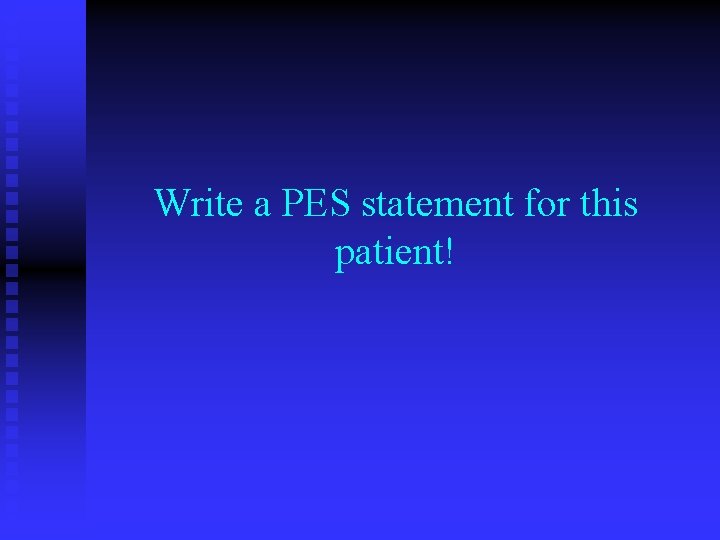 Write a PES statement for this patient! Write a PES statement for this patient!