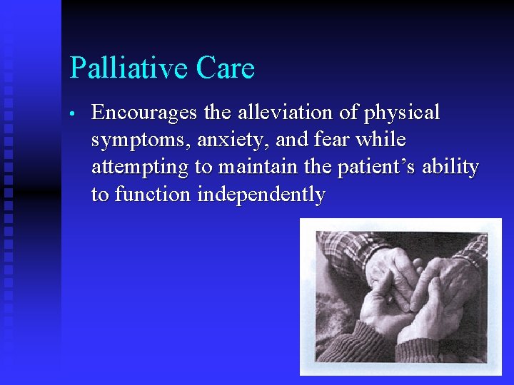 Palliative Care • Encourages the alleviation of physical symptoms, anxiety, and fear while attempting Palliative Care • Encourages the alleviation of physical symptoms, anxiety, and fear while attempting
