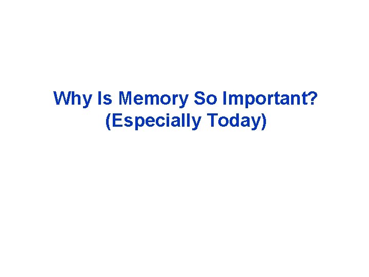 Why Is Memory So Important? (Especially Today) 