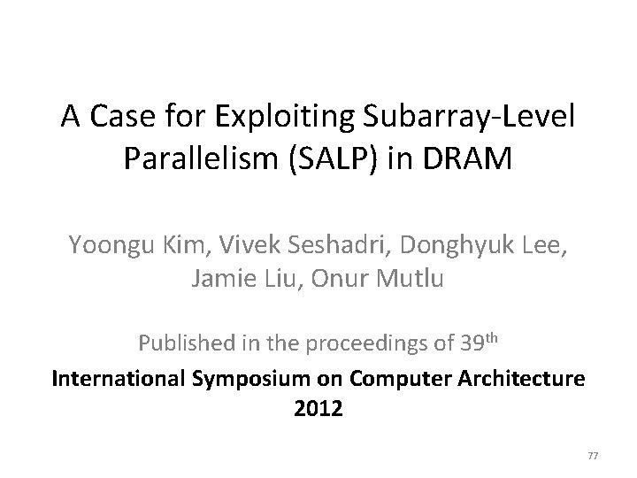 A Case for Exploiting Subarray-Level Parallelism (SALP) in DRAM Yoongu Kim, Vivek Seshadri, Donghyuk