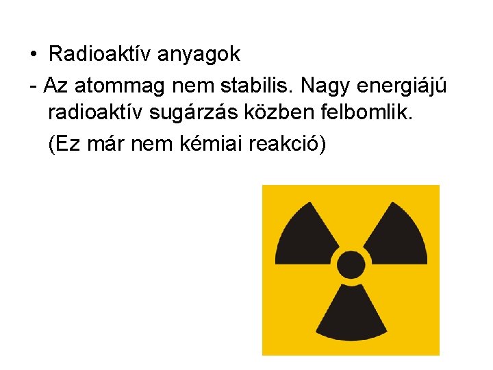  • Radioaktív anyagok - Az atommag nem stabilis. Nagy energiájú radioaktív sugárzás közben