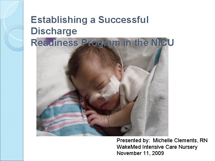 Establishing a Successful Discharge Readiness Program in the NICU Presented by: Michelle Clements, RN