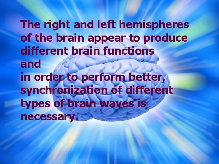 The right and left hemispheres of the brain appear to produce different brain functions