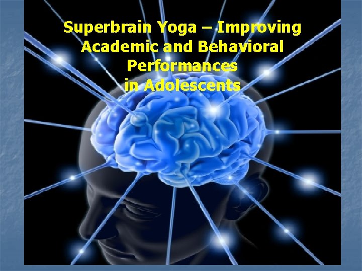 Superbrain Yoga – Improving Academic and Behavioral Performances in Adolescents 32 