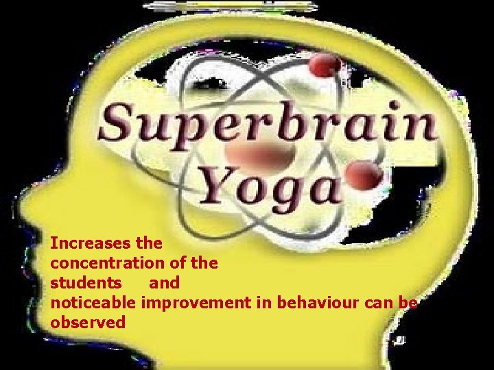 Increases the concentration of the students and noticeable improvement in behaviour can be observed