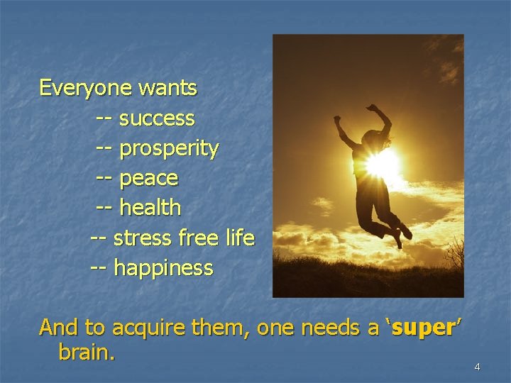 Everyone wants -- success -- prosperity -- peace -- health -- stress free life