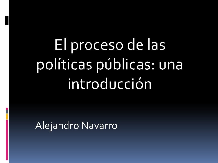El proceso de las políticas públicas: una introducción Alejandro Navarro 