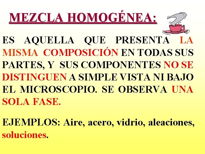 MEZCLA HOMOGÉNEA: ES AQUELLA QUE PRESENTA LA MISMA COMPOSICIÓN EN TODAS SUS PARTES, Y