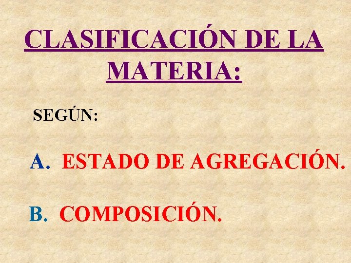 CLASIFICACIÓN DE LA MATERIA: SEGÚN: A. ESTADO DE AGREGACIÓN. B. COMPOSICIÓN. 