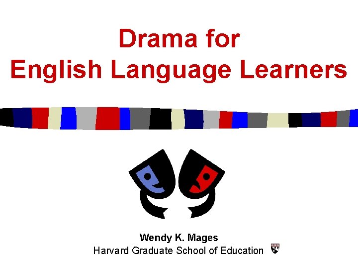 Drama for English Language Learners Wendy K. Mages Harvard Graduate School of Education 