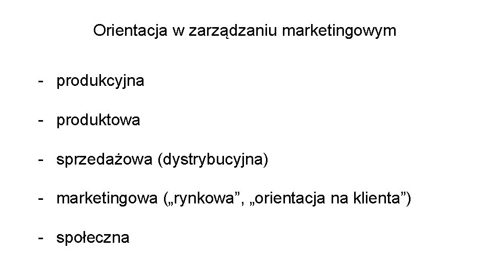 Orientacja w zarządzaniu marketingowym - produkcyjna - produktowa - sprzedażowa (dystrybucyjna) - marketingowa („rynkowa”,