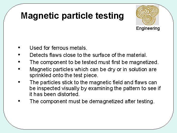 Magnetic particle testing Engineering • • • Used for ferrous metals. Detects flaws close