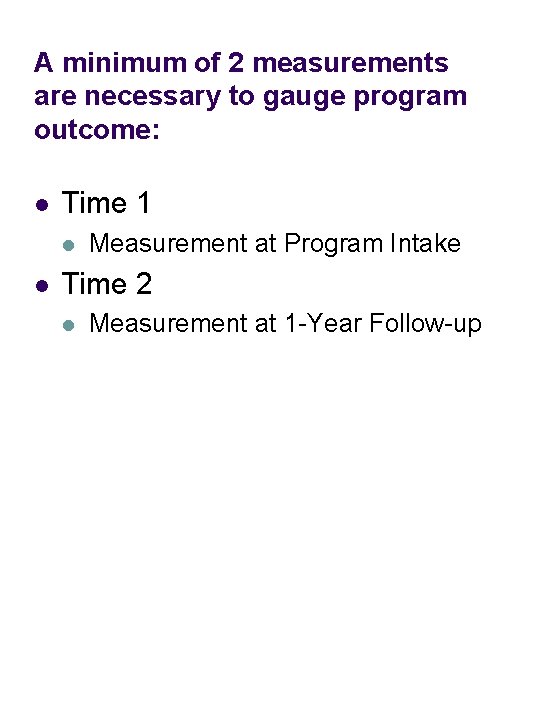 A minimum of 2 measurements are necessary to gauge program outcome: l Time 1