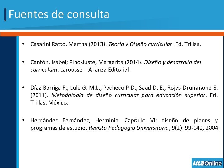 Fuentes de consulta • Casarini Ratto, Martha (2013). Teoría y Diseño curricular. Ed. Trillas.