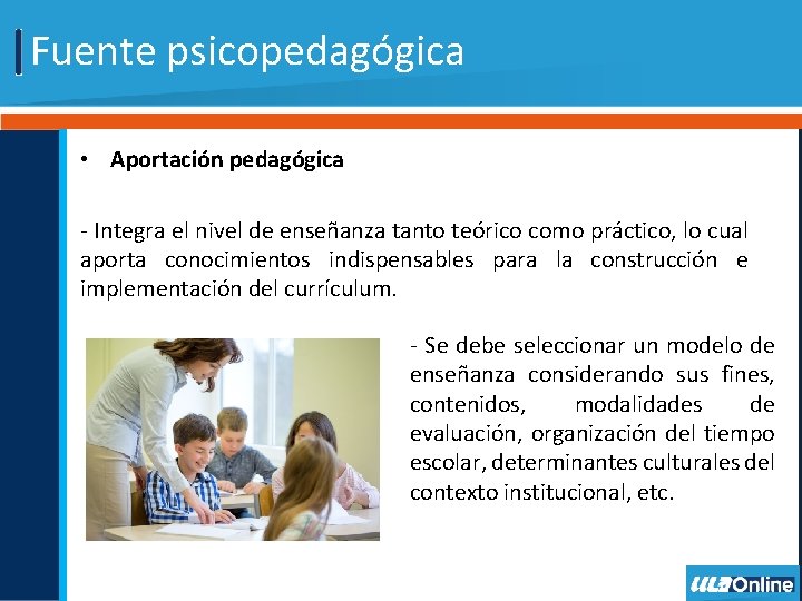 Fuente psicopedagógica • Aportación pedagógica - Integra el nivel de enseñanza tanto teórico como