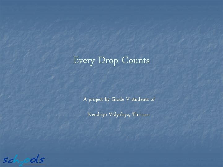 Every Drop Counts A project by Grade V students of Kendriya Vidyalaya, Thrissur 