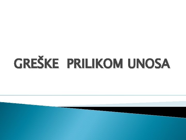 GREŠKE PRILIKOM UNOSA GREŠKE PRILIKOM UNOSA