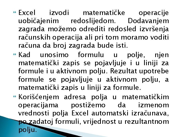 Excel izvodi matematičke operacije uobičajenim redoslijedom. Dodavanjem zagrada možemo odrediti redosled izvršenja računskih Excel izvodi matematičke operacije uobičajenim redoslijedom. Dodavanjem zagrada možemo odrediti redosled izvršenja računskih