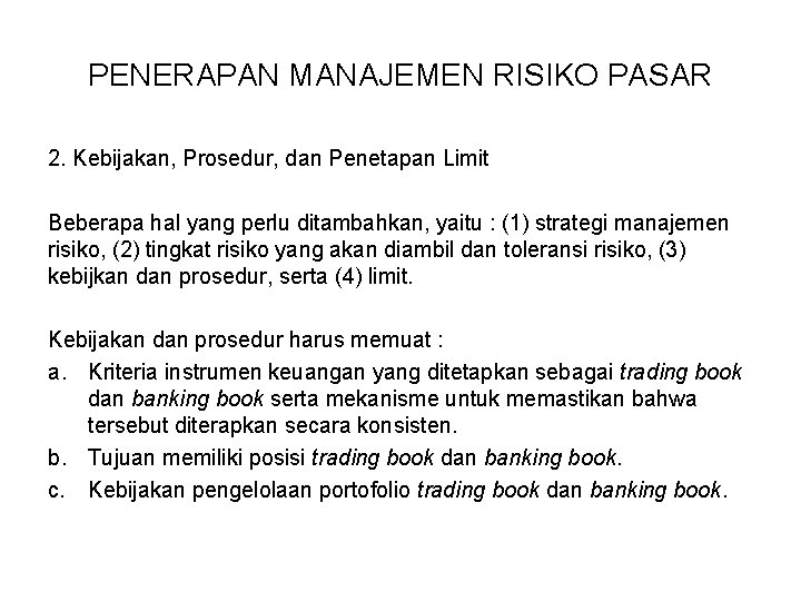 PENERAPAN MANAJEMEN RISIKO PASAR 2. Kebijakan, Prosedur, dan Penetapan Limit Beberapa hal yang perlu PENERAPAN MANAJEMEN RISIKO PASAR 2. Kebijakan, Prosedur, dan Penetapan Limit Beberapa hal yang perlu