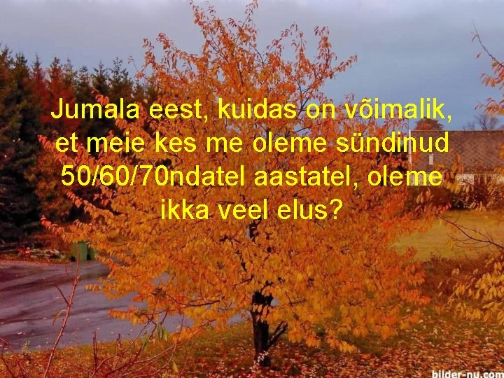 Jumala eest, kuidas on võimalik, et meie kes me oleme sündinud 50/60/70 ndatel aastatel,