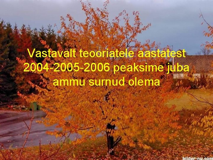 Vastavalt teooriatele aastatest 2004 -2005 -2006 peaksime juba ammu surnud olema 