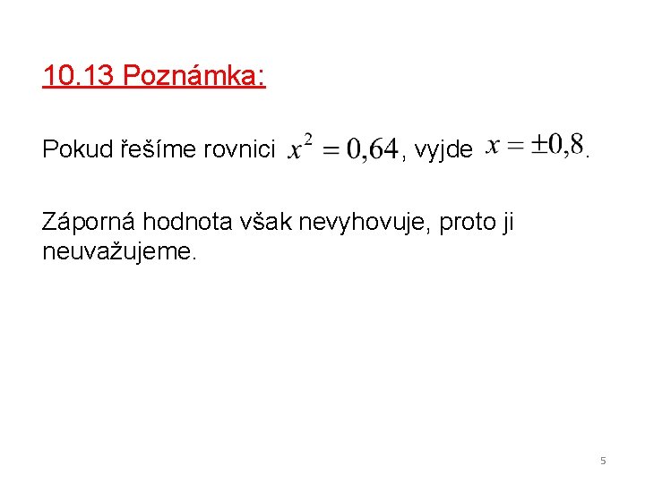 10. 13 Poznámka: Pokud řešíme rovnici , vyjde . Záporná hodnota však nevyhovuje, proto