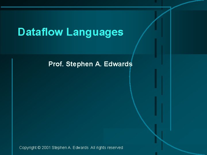 Dataflow Languages Prof. Stephen A. Edwards Copyright © 2001 Stephen A. Edwards All rights