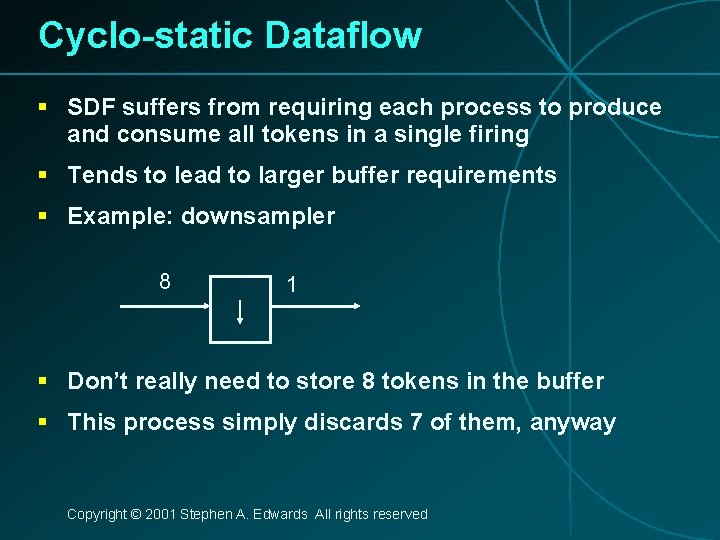 Cyclo-static Dataflow § SDF suffers from requiring each process to produce and consume all