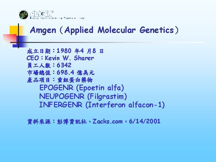 Amgen（Applied Molecular Genetics） 成立日期： 1980 年 4 月8 日 CEO：Kevin W. Sharer 員 人數：