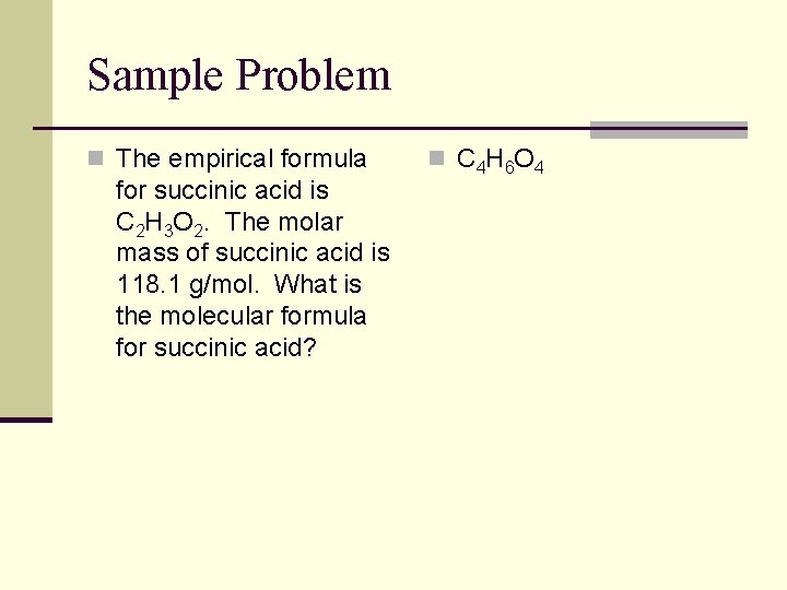 Sample Problem n The empirical formula for succinic acid is C 2 H 3
