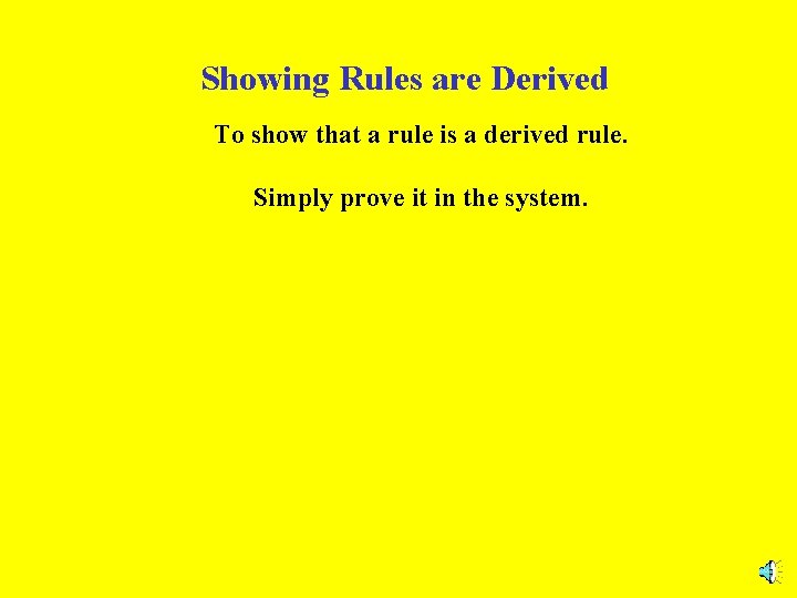 Showing Rules are Derived To show that a rule is a derived rule. Simply