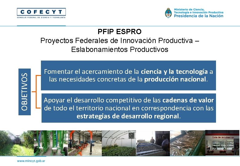 OBJETIVOS PFIP ESPRO Proyectos Federales de Innovación Productiva – Eslabonamientos Productivos Fomentar el acercamiento