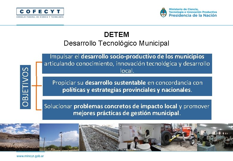 OBJETIVOS DETEM Desarrollo Tecnológico Municipal Impulsar el desarrollo socio-productivo de los municipios articulando conocimiento,