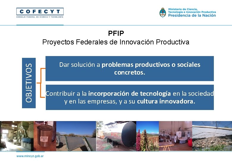 OBJETIVOS PFIP Proyectos Federales de Innovación Productiva Dar solución a problemas productivos o sociales