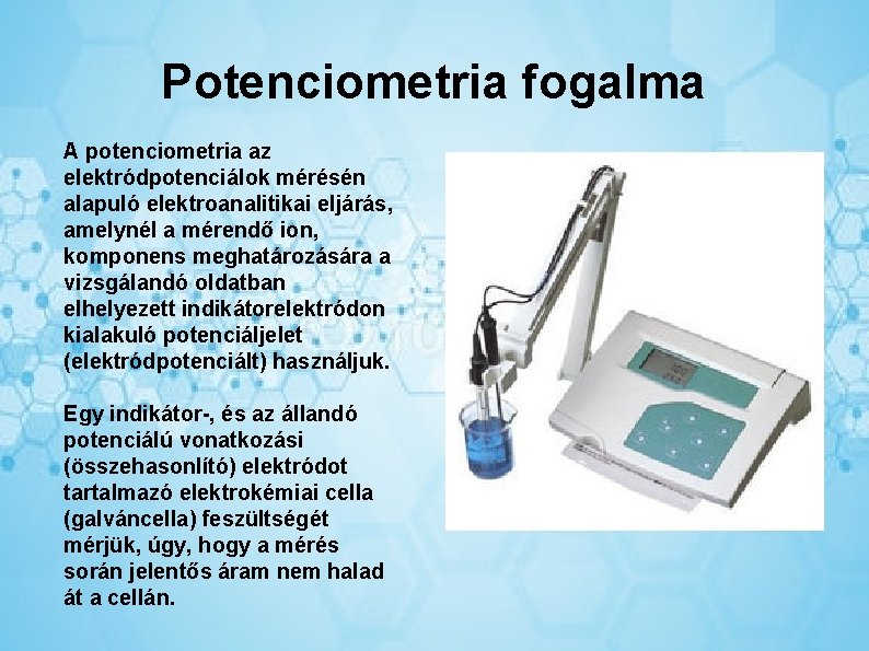 Potenciometria fogalma A potenciometria az elektródpotenciálok mérésén alapuló elektroanalitikai eljárás, amelynél a mérendő ion,