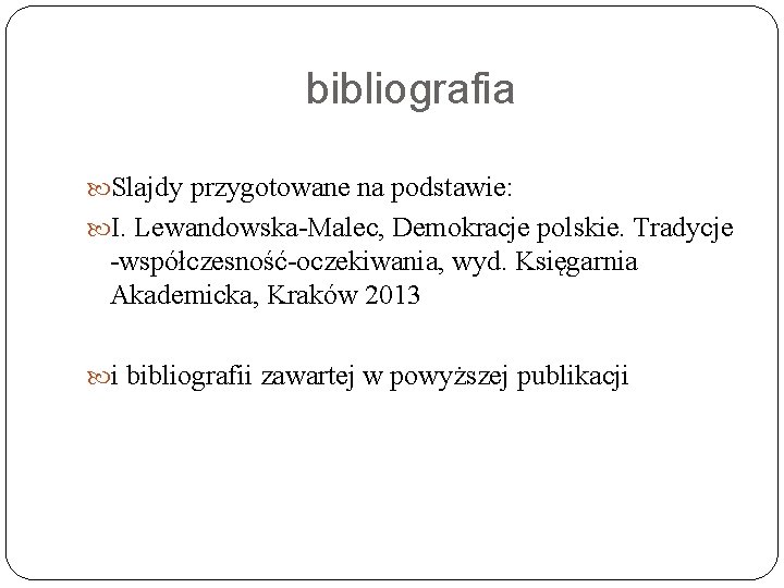 bibliografia Slajdy przygotowane na podstawie: I. Lewandowska-Malec, Demokracje polskie. Tradycje -współczesność-oczekiwania, wyd. Księgarnia Akademicka,