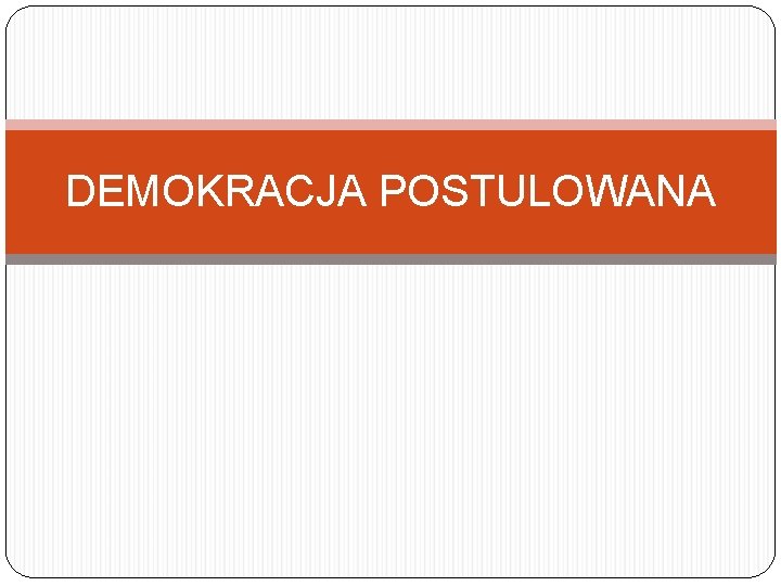 DEMOKRACJA POSTULOWANA 