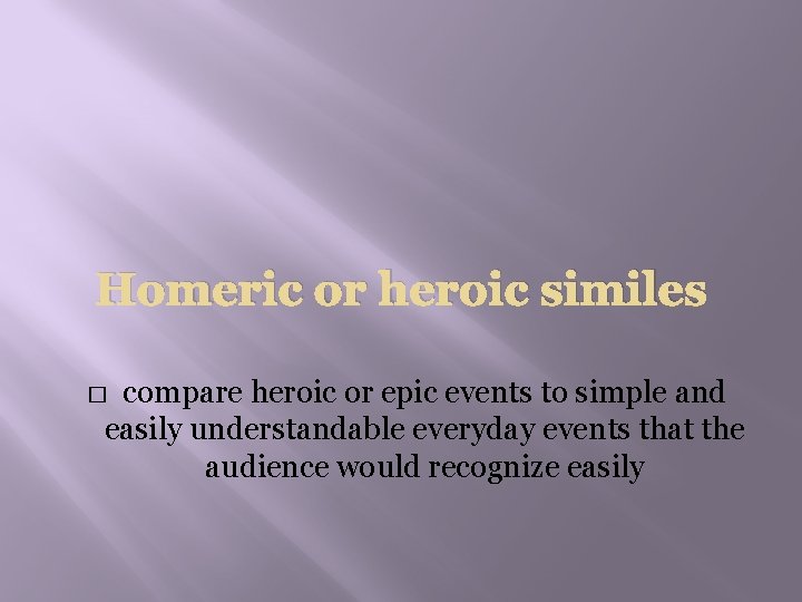Homeric or heroic similes compare heroic or epic events to simple and easily understandable