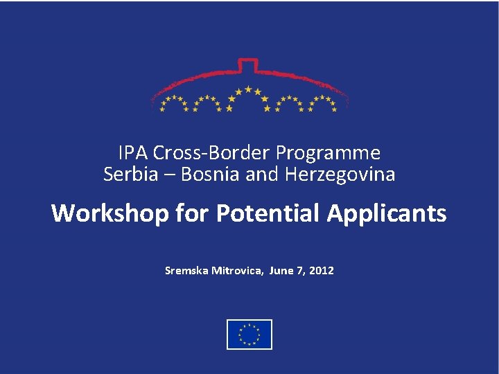 IPA Cross-Border Programme Serbia – Bosnia and Herzegovina Workshop for Potential Applicants Sremska Mitrovica,