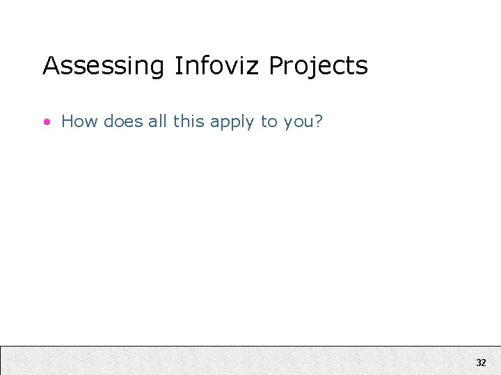 Assessing Infoviz Projects • How does all this apply to you? 32 