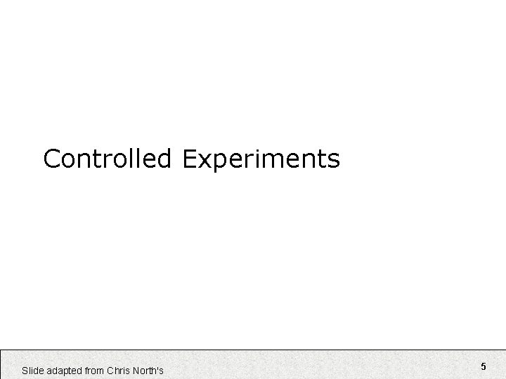 Controlled Experiments Slide adapted from Chris North's 5 