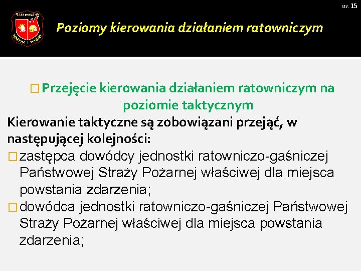 str. 15 Poziomy kierowania działaniem ratowniczym � Przejęcie kierowania działaniem ratowniczym na poziomie taktycznym