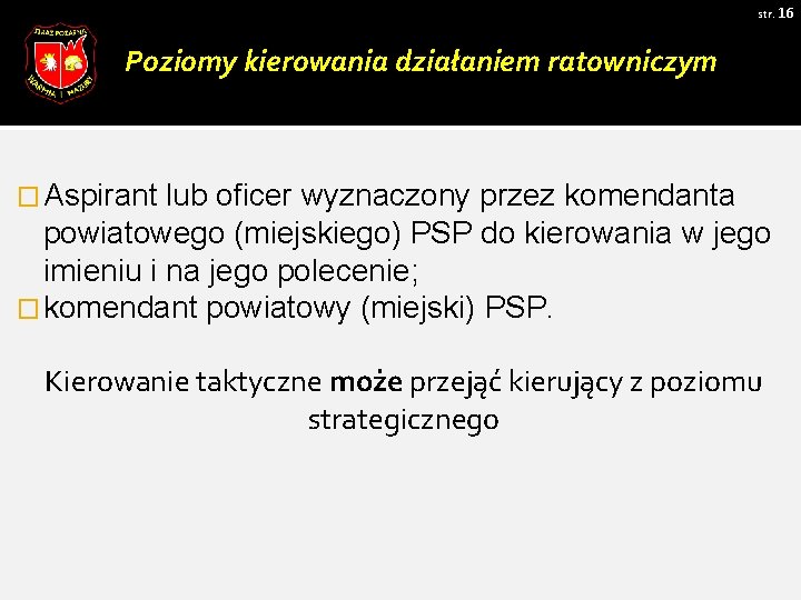 str. 16 Poziomy kierowania działaniem ratowniczym � Aspirant lub oficer wyznaczony przez komendanta powiatowego