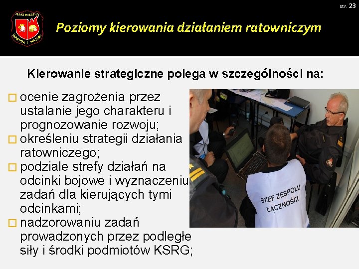 str. 23 Poziomy kierowania działaniem ratowniczym Kierowanie strategiczne polega w szczególności na: � ocenie