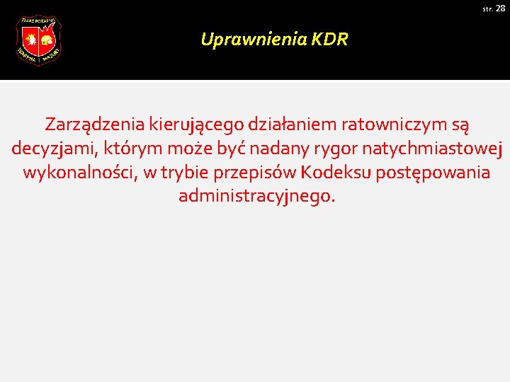 str. 28 Uprawnienia KDR Zarządzenia kierującego działaniem ratowniczym są decyzjami, którym może być nadany