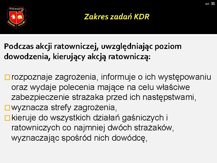 str. 31 Zakres zadań KDR Podczas akcji ratowniczej, uwzględniając poziom dowodzenia, kierujący akcją ratowniczą: str. 31 Zakres zadań KDR Podczas akcji ratowniczej, uwzględniając poziom dowodzenia, kierujący akcją ratowniczą: