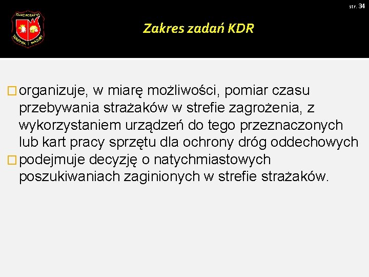 str. 34 Zakres zadań KDR � organizuje, w miarę możliwości, pomiar czasu przebywania strażaków str. 34 Zakres zadań KDR � organizuje, w miarę możliwości, pomiar czasu przebywania strażaków