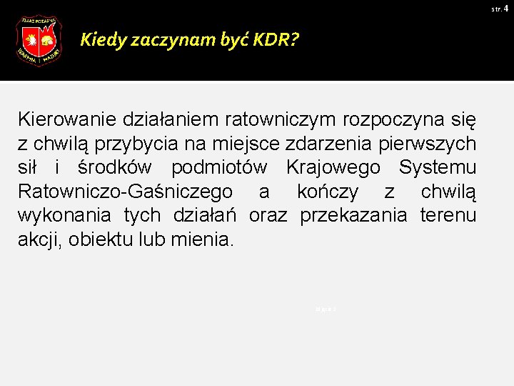 str. 4 Kiedy zaczynam być KDR? Kierowanie działaniem ratowniczym rozpoczyna się z chwilą przybycia str. 4 Kiedy zaczynam być KDR? Kierowanie działaniem ratowniczym rozpoczyna się z chwilą przybycia
