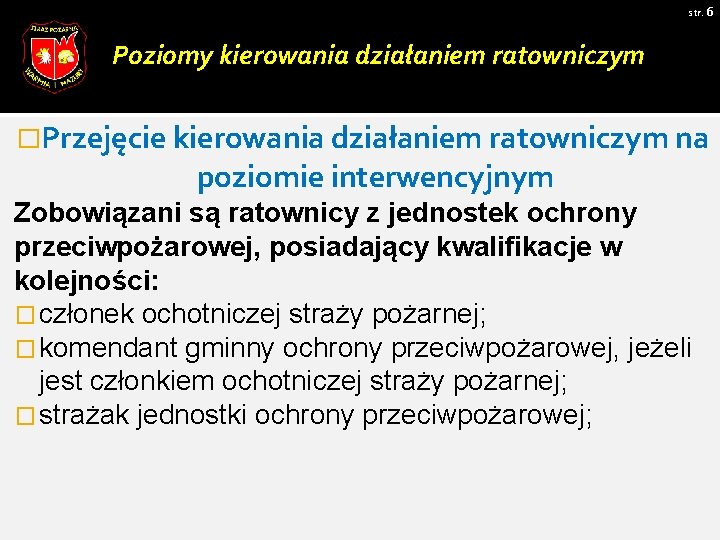 str. 6 Poziomy kierowania działaniem ratowniczym �Przejęcie kierowania działaniem ratowniczym na poziomie interwencyjnym Zobowiązani